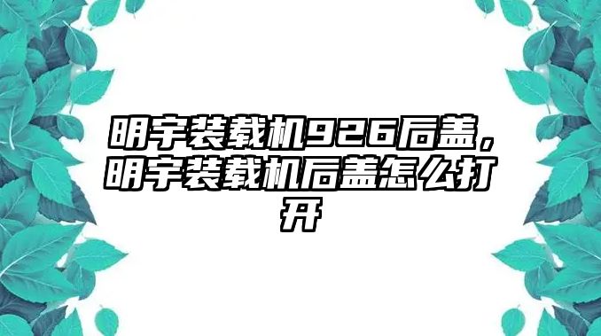 明宇裝載機926后蓋，明宇裝載機后蓋怎么打開