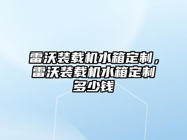 雷沃裝載機水箱定制，雷沃裝載機水箱定制多少錢