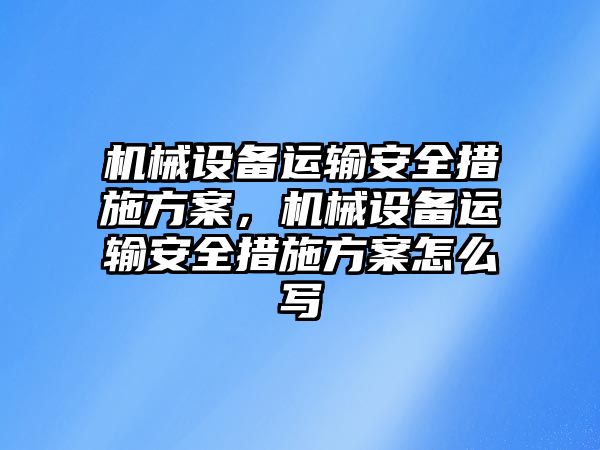 機械設備運輸安全措施方案，機械設備運輸安全措施方案怎么寫