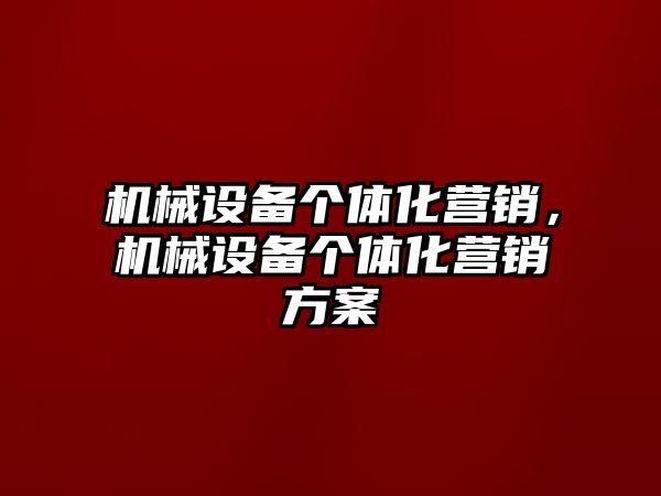 機械設備個體化營銷，機械設備個體化營銷方案