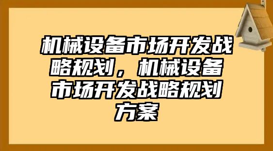 機械設備市場開發戰略規劃，機械設備市場開發戰略規劃方案