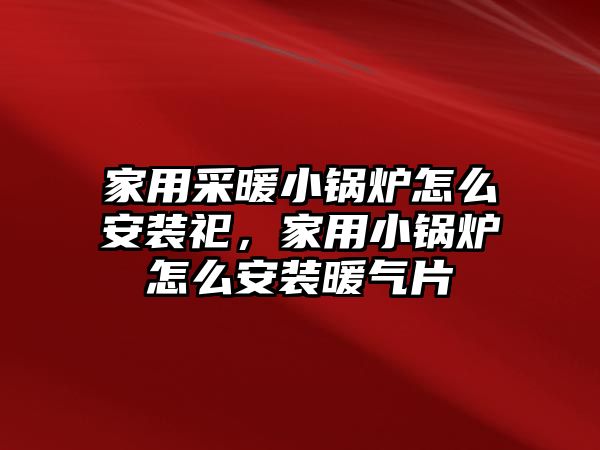 家用采暖小鍋爐怎么安裝祀，家用小鍋爐怎么安裝暖氣片