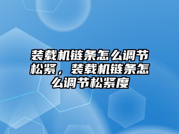 裝載機鏈條怎么調節松緊，裝載機鏈條怎么調節松緊度