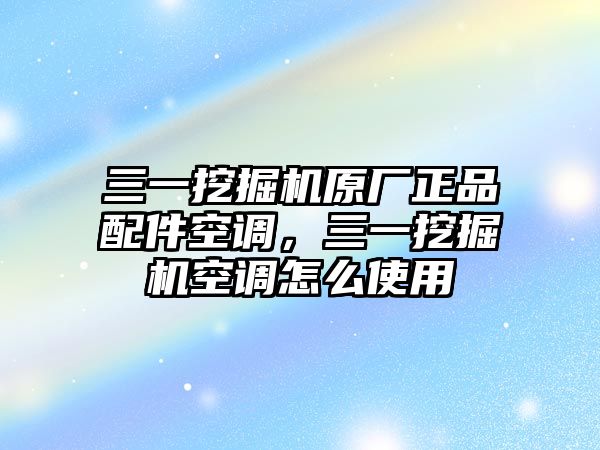 三一挖掘機(jī)原廠正品配件空調(diào)，三一挖掘機(jī)空調(diào)怎么使用