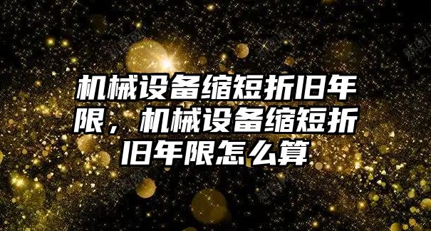 機(jī)械設(shè)備縮短折舊年限，機(jī)械設(shè)備縮短折舊年限怎么算