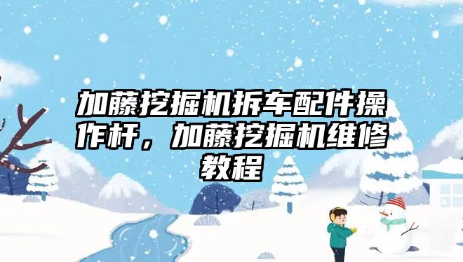 加藤挖掘機拆車配件操作桿，加藤挖掘機維修教程