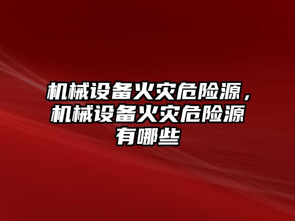 機械設備火災危險源，機械設備火災危險源有哪些