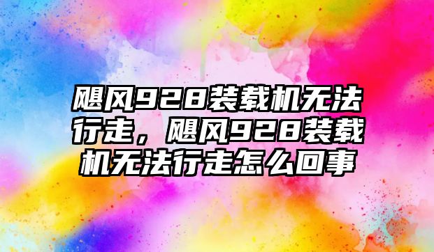 颶風928裝載機無法行走，颶風928裝載機無法行走怎么回事