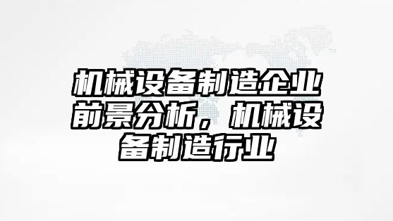 機械設備制造企業前景分析，機械設備制造行業