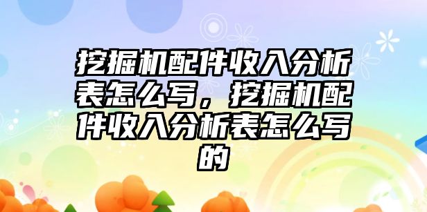 挖掘機配件收入分析表怎么寫，挖掘機配件收入分析表怎么寫的