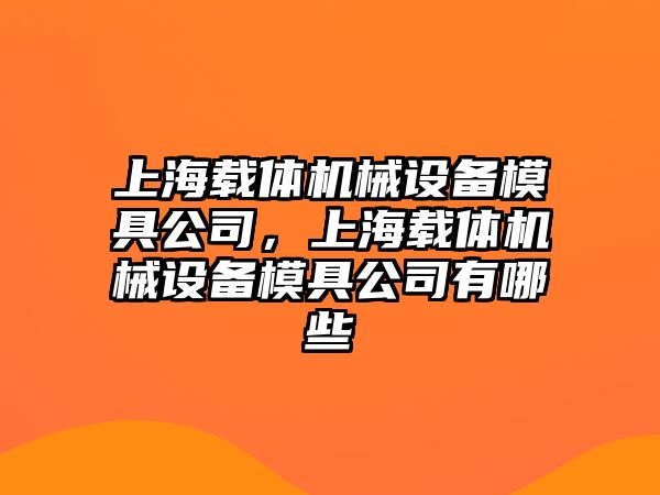 上海載體機械設備模具公司，上海載體機械設備模具公司有哪些