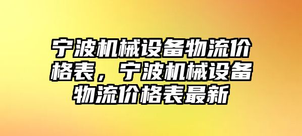 寧波機(jī)械設(shè)備物流價(jià)格表，寧波機(jī)械設(shè)備物流價(jià)格表最新