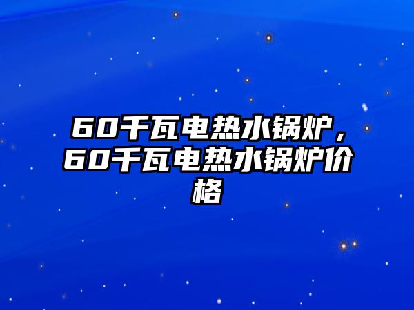 60千瓦電熱水鍋爐，60千瓦電熱水鍋爐價格