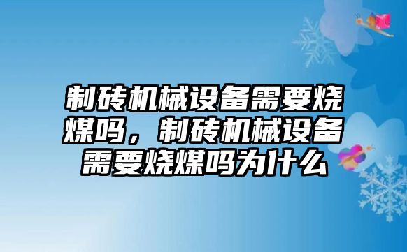 制磚機械設備需要燒煤嗎，制磚機械設備需要燒煤嗎為什么