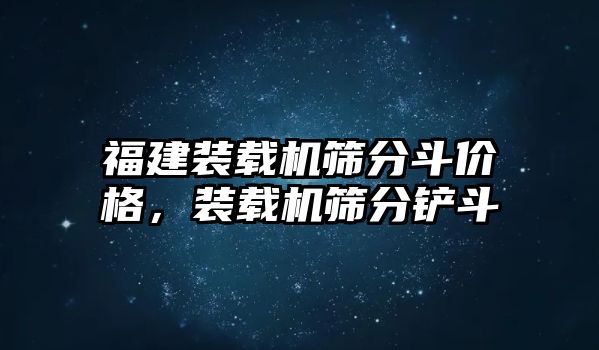 福建裝載機篩分斗價格，裝載機篩分鏟斗