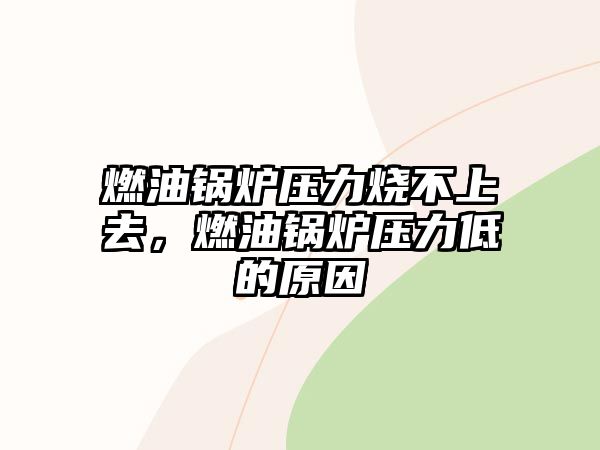 燃油鍋爐壓力燒不上去，燃油鍋爐壓力低的原因