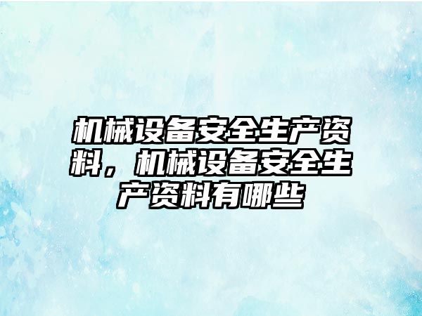 機械設備安全生產資料，機械設備安全生產資料有哪些