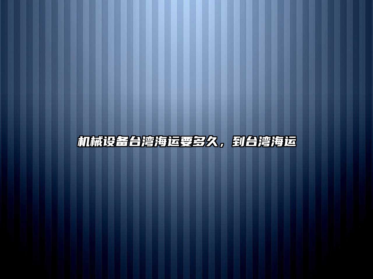 機械設(shè)備臺灣海運要多久，到臺灣海運