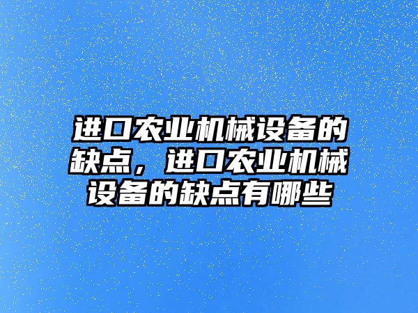 進口農(nóng)業(yè)機械設(shè)備的缺點，進口農(nóng)業(yè)機械設(shè)備的缺點有哪些