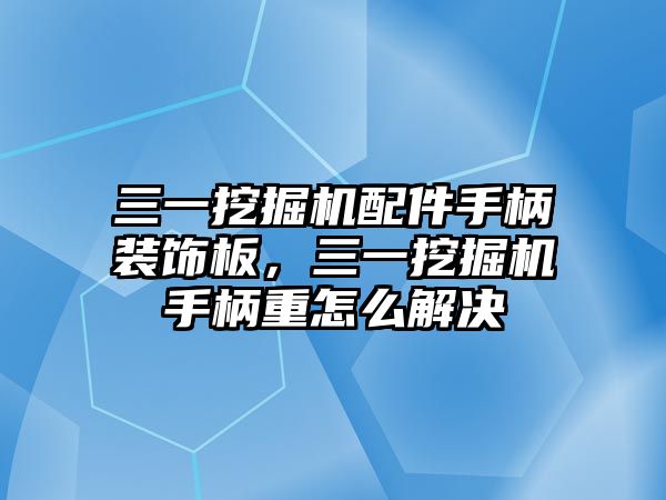 三一挖掘機配件手柄裝飾板，三一挖掘機手柄重怎么解決