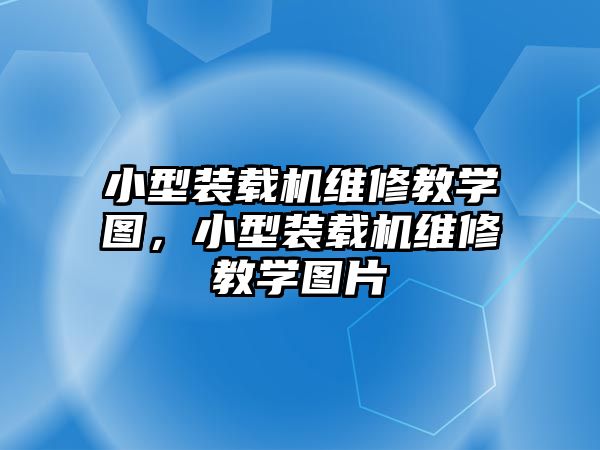 小型裝載機維修教學圖，小型裝載機維修教學圖片