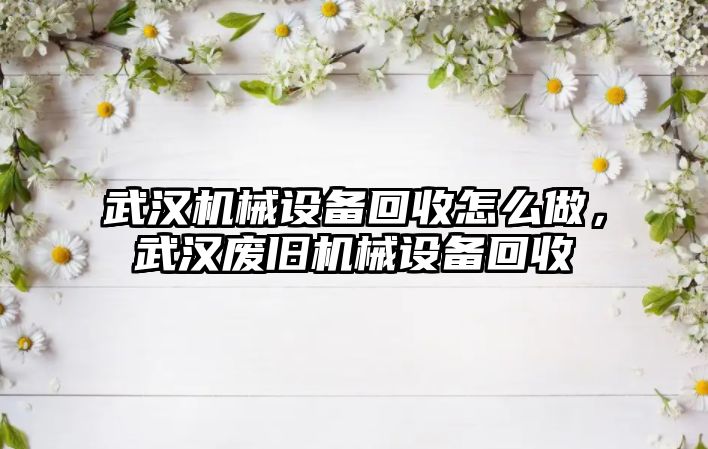 武漢機械設備回收怎么做，武漢廢舊機械設備回收