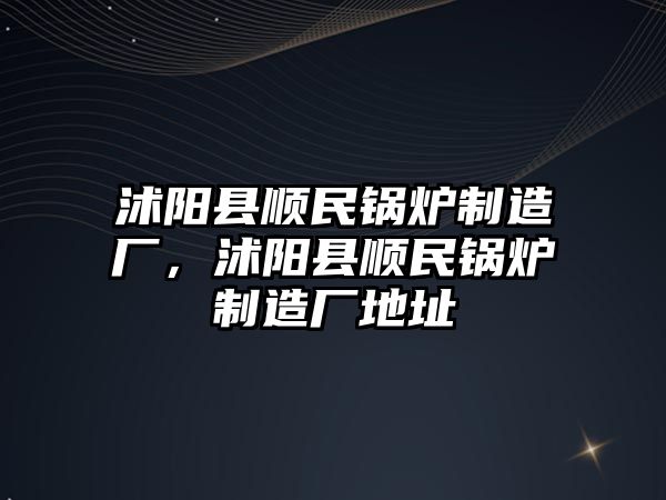 沭陽縣順民鍋爐制造廠，沭陽縣順民鍋爐制造廠地址