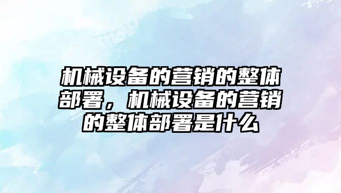 機械設備的營銷的整體部署，機械設備的營銷的整體部署是什么