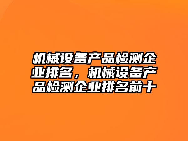 機械設備產品檢測企業排名，機械設備產品檢測企業排名前十