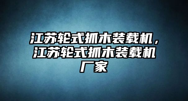 江蘇輪式抓木裝載機(jī)，江蘇輪式抓木裝載機(jī)廠(chǎng)家