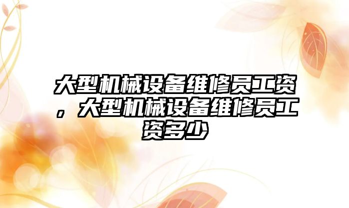 大型機械設備維修員工資，大型機械設備維修員工資多少