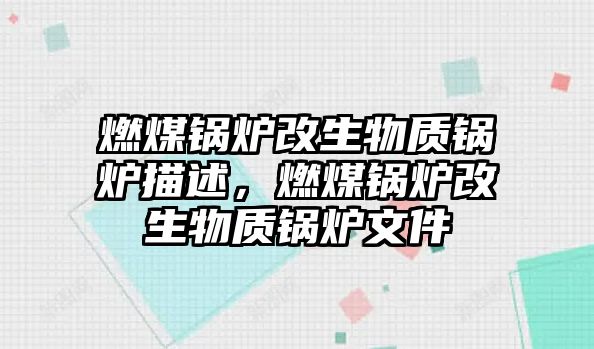 燃煤鍋爐改生物質鍋爐描述，燃煤鍋爐改生物質鍋爐文件