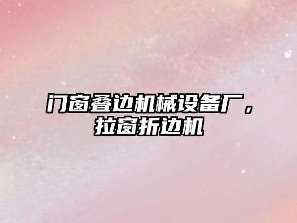 門窗疊邊機械設備廠，拉窗折邊機