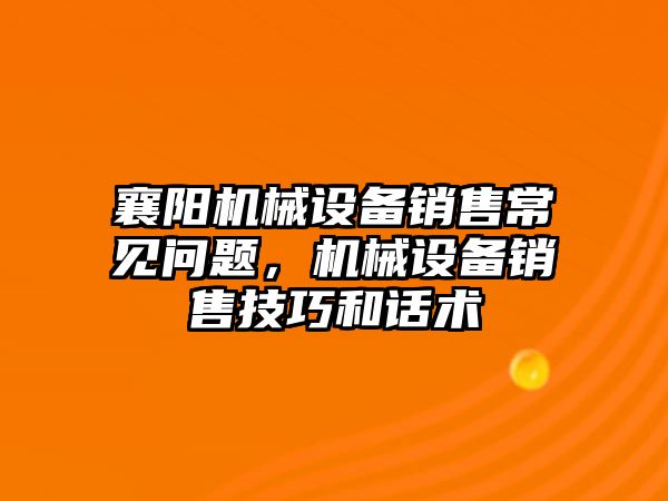 襄陽機械設備銷售常見問題，機械設備銷售技巧和話術