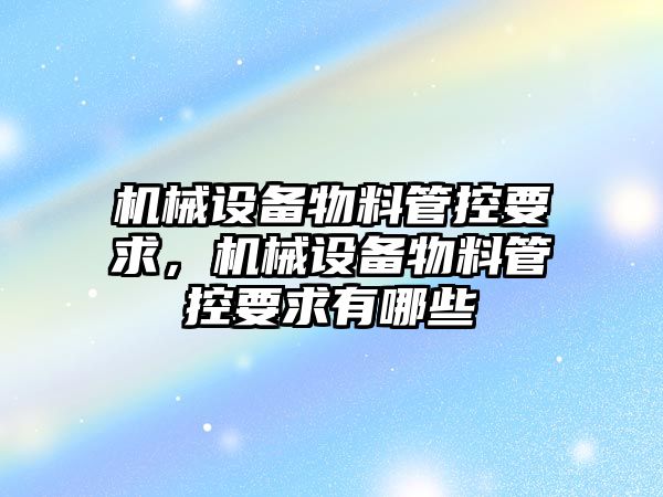 機械設備物料管控要求，機械設備物料管控要求有哪些