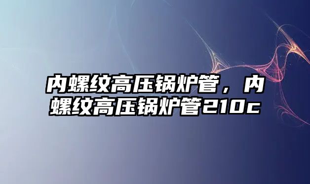 內螺紋高壓鍋爐管，內螺紋高壓鍋爐管210c