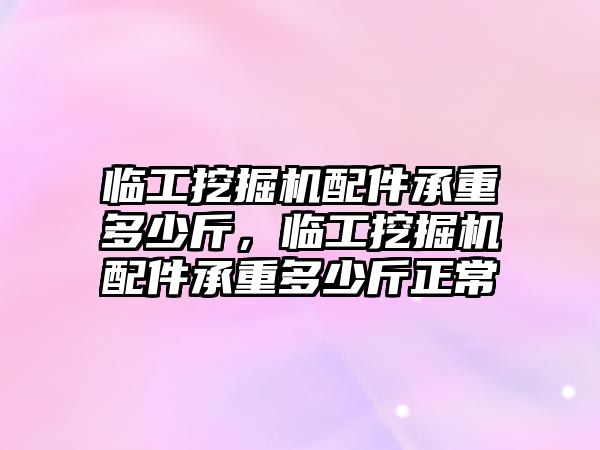 臨工挖掘機配件承重多少斤，臨工挖掘機配件承重多少斤正常