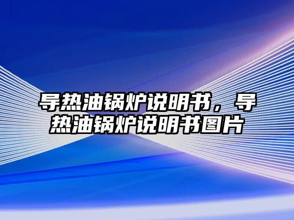 導(dǎo)熱油鍋爐說明書，導(dǎo)熱油鍋爐說明書圖片