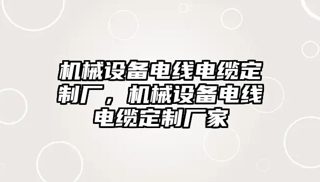 機(jī)械設(shè)備電線電纜定制廠，機(jī)械設(shè)備電線電纜定制廠家