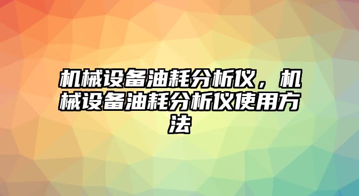 機械設備油耗分析儀，機械設備油耗分析儀使用方法