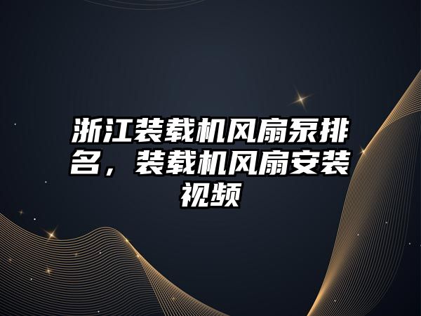 浙江裝載機風扇泵排名，裝載機風扇安裝視頻