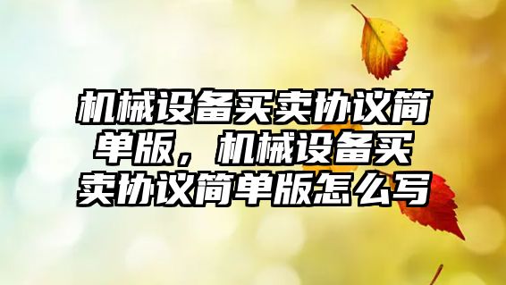 機(jī)械設(shè)備買(mǎi)賣(mài)協(xié)議簡(jiǎn)單版，機(jī)械設(shè)備買(mǎi)賣(mài)協(xié)議簡(jiǎn)單版怎么寫(xiě)