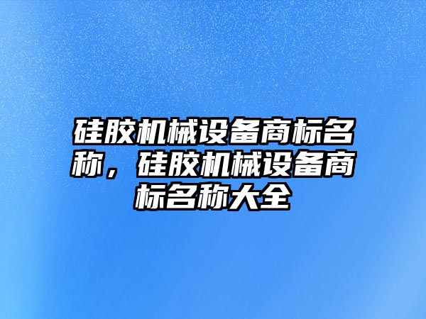 硅膠機械設備商標名稱，硅膠機械設備商標名稱大全