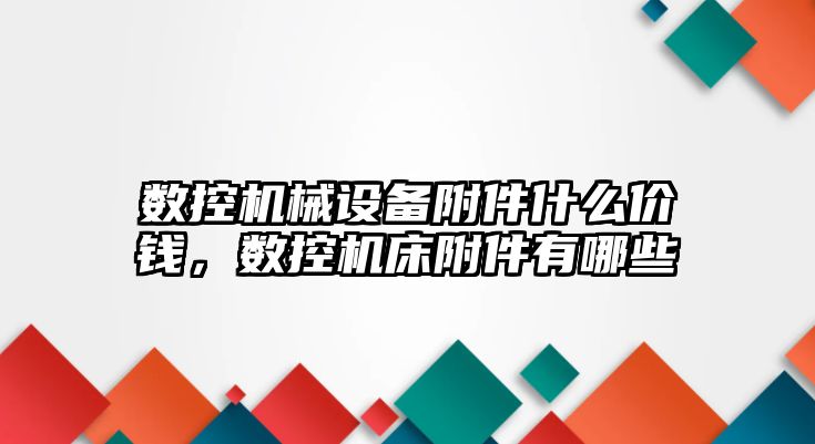 數控機械設備附件什么價錢，數控機床附件有哪些