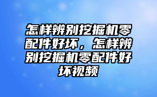 怎樣辨別挖掘機零配件好壞，怎樣辨別挖掘機零配件好壞視頻