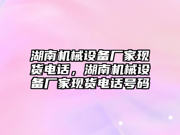 湖南機械設備廠家現貨電話，湖南機械設備廠家現貨電話號碼