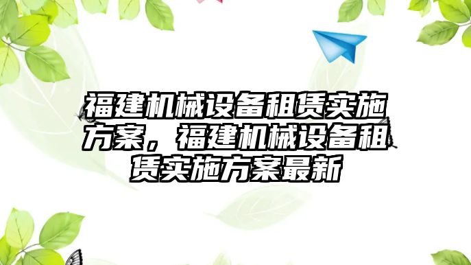 福建機械設備租賃實施方案，福建機械設備租賃實施方案最新