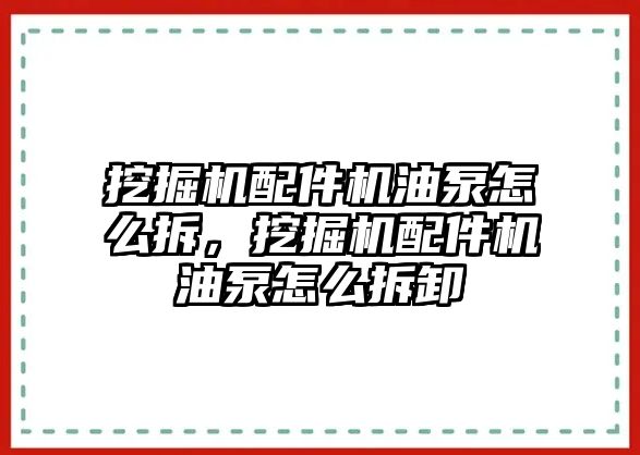 挖掘機配件機油泵怎么拆，挖掘機配件機油泵怎么拆卸