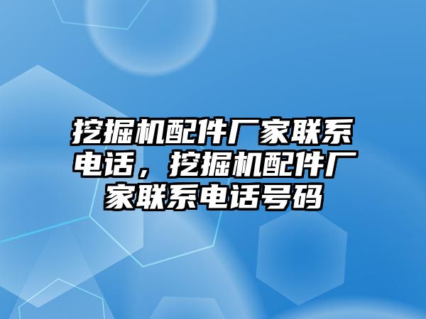 挖掘機配件廠家聯系電話，挖掘機配件廠家聯系電話號碼