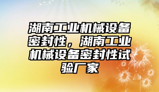 湖南工業機械設備密封性，湖南工業機械設備密封性試驗廠家